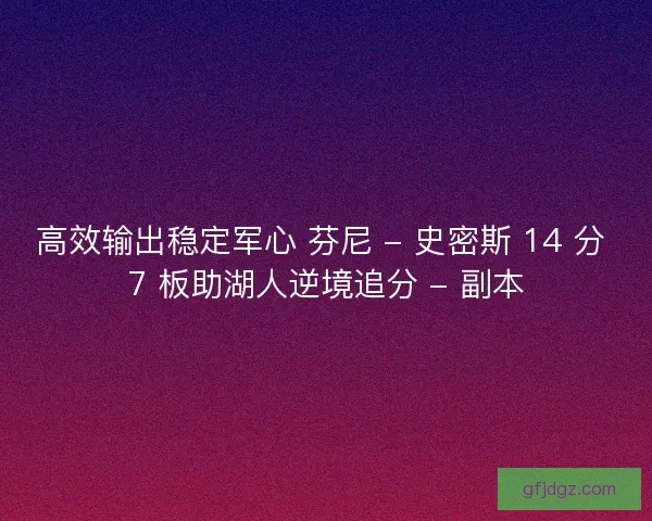 高效输出稳定军心 芬尼 - 史密斯 14 分 7 板助湖人逆境追分 - 副本