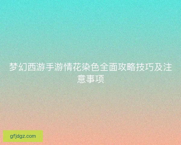 梦幻西游手游情花染色全面攻略技巧及注意事项