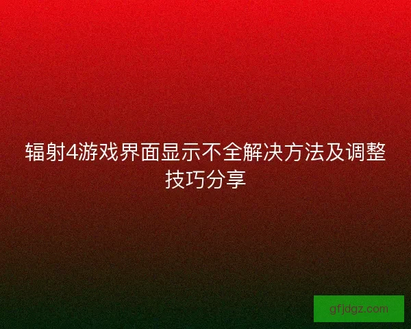 辐射4游戏界面显示不全解决方法及调整技巧分享
