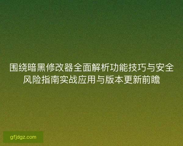 围绕暗黑修改器全面解析功能技巧与安全风险指南实战应用与版本更新前瞻