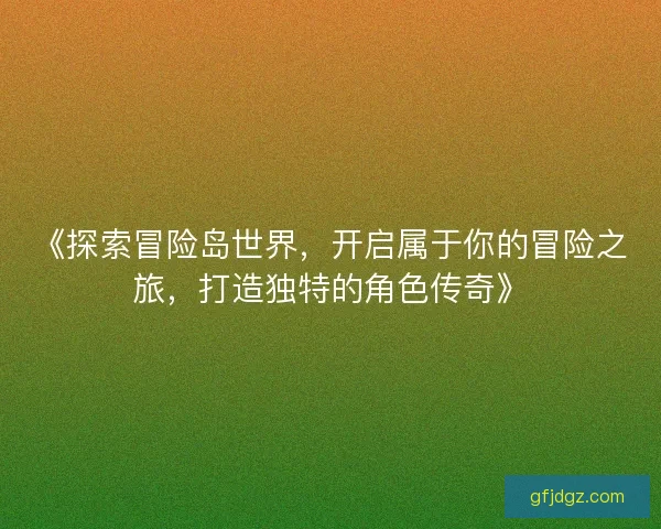 《探索冒险岛世界，开启属于你的冒险之旅，打造独特的角色传奇》