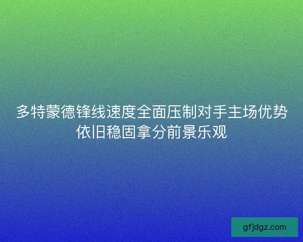 多特蒙德锋线速度全面压制对手主场优势依旧稳固拿分前景乐观